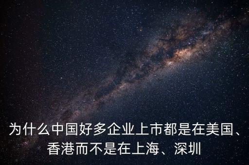 為什么中國(guó)好多企業(yè)上市都是在美國(guó)、香港而不是在上海、深圳