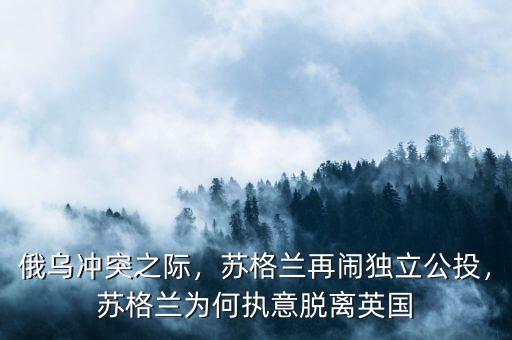 俄烏沖突之際，蘇格蘭再鬧獨(dú)立公投，蘇格蘭為何執(zhí)意脫離英國(guó)