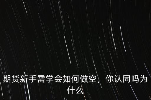 期貨新手需學(xué)會(huì)如何做空，你認(rèn)同嗎為什么