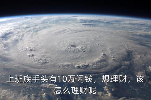上班族手頭有10萬閑錢，想理財，該怎么理財呢