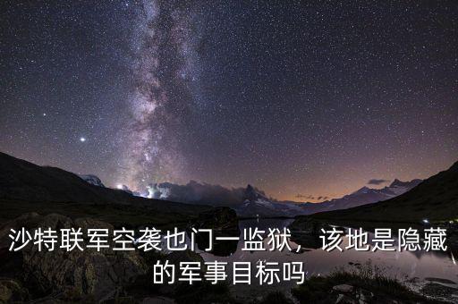沙特聯(lián)軍空襲也門一監(jiān)獄，該地是隱藏的軍事目標(biāo)嗎