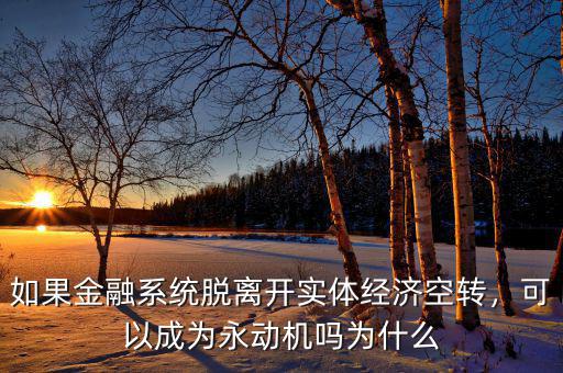 如果金融系統(tǒng)脫離開(kāi)實(shí)體經(jīng)濟(jì)空轉(zhuǎn)，可以成為永動(dòng)機(jī)嗎為什么