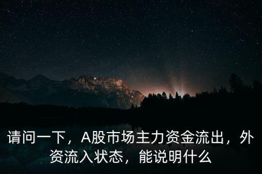請問一下，A股市場主力資金流出，外資流入狀態(tài)，能說明什么
