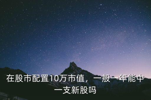 在股市配置10萬市值，一般一年能中一支新股嗎