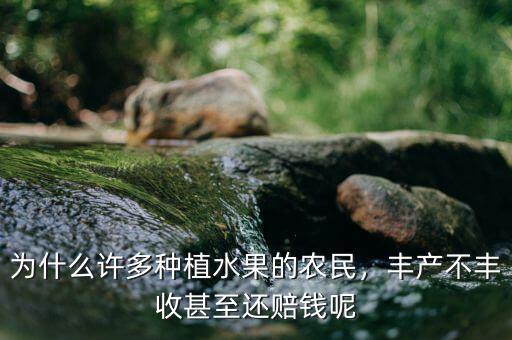 為什么許多種植水果的農(nóng)民，豐產(chǎn)不豐收甚至還賠錢呢