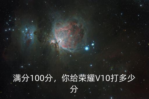 滿分100分，你給榮耀V10打多少分