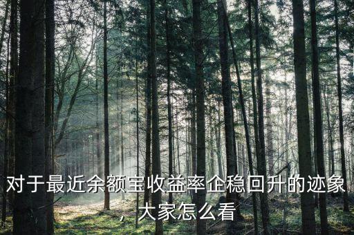 對于最近余額寶收益率企穩(wěn)回升的跡象，大家怎么看