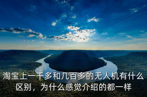 淘寶上一千多和幾百多的無人機有什么區(qū)別，為什么感覺介紹的都一樣