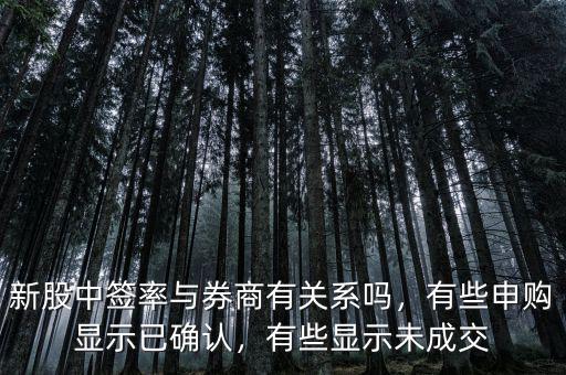 新股中簽率與券商有關系嗎，有些申購顯示已確認，有些顯示未成交