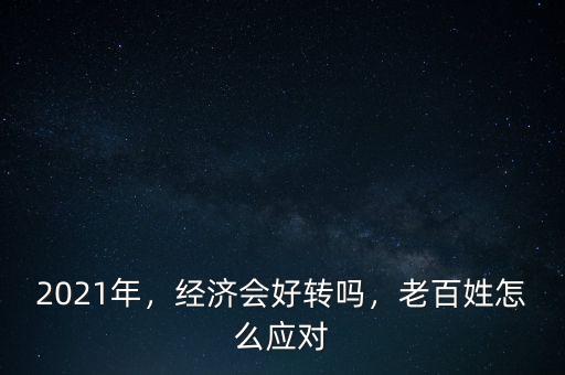 2021年，經(jīng)濟(jì)會(huì)好轉(zhuǎn)嗎，老百姓怎么應(yīng)對(duì)
