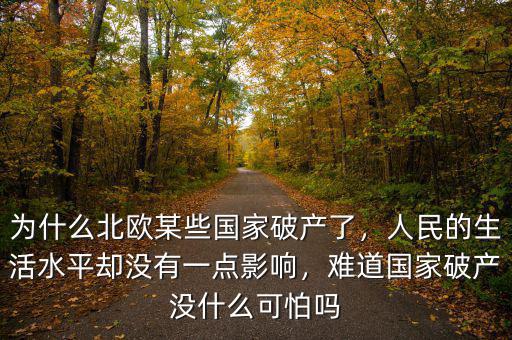 為什么北歐某些國家破產(chǎn)了，人民的生活水平卻沒有一點影響，難道國家破產(chǎn)沒什么可怕嗎