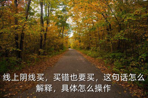 線上陰線買，買錯(cuò)也要買，這句話怎么解釋，具體怎么操作