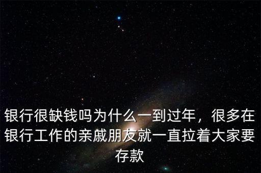 銀行很缺錢(qián)嗎為什么一到過(guò)年，很多在銀行工作的親戚朋友就一直拉著大家要存款