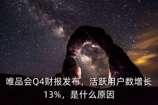唯品會Q4財(cái)報(bào)發(fā)布，活躍用戶數(shù)增長13%，是什么原因