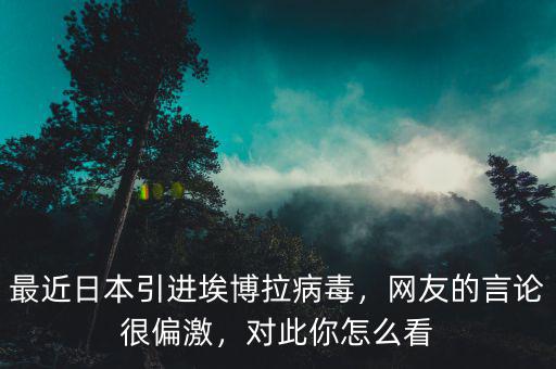 最近日本引進(jìn)埃博拉病毒，網(wǎng)友的言論很偏激，對(duì)此你怎么看