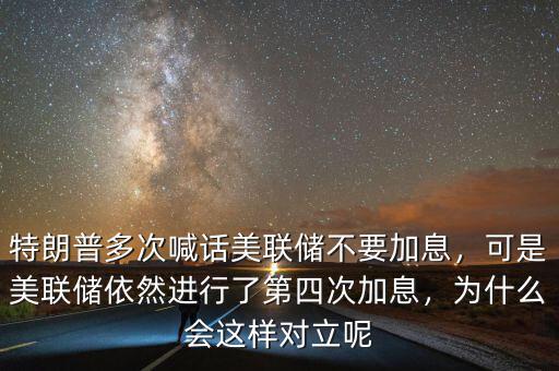 特朗普多次喊話美聯(lián)儲(chǔ)不要加息，可是美聯(lián)儲(chǔ)依然進(jìn)行了第四次加息，為什么會(huì)這樣對立呢