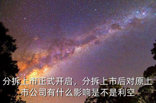 分拆上市正式開啟，分拆上市后對原上市公司有什么影響是不是利空