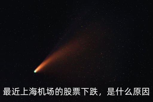 最近上海機場的股票下跌，是什么原因