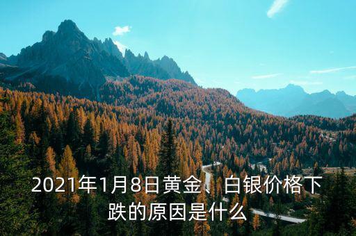 2021年1月8日黃金、白銀價(jià)格下跌的原因是什么