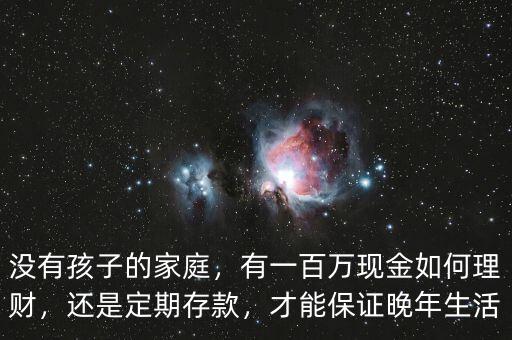 沒有孩子的家庭，有一百萬現(xiàn)金如何理財(cái)，還是定期存款，才能保證晚年生活