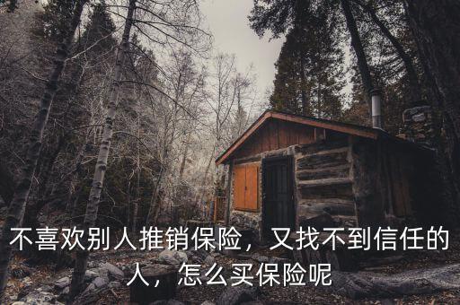 不喜歡別人推銷保險，又找不到信任的人，怎么買保險呢