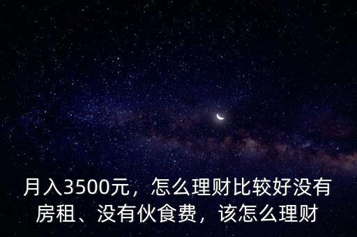 月入3500元，怎么理財比較好沒有房租、沒有伙食費，該怎么理財