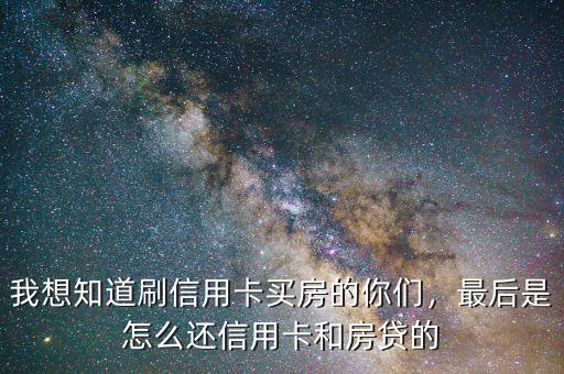我想知道刷信用卡買房的你們，最后是怎么還信用卡和房貸的