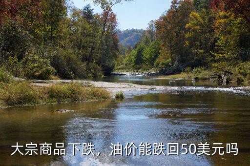 大宗商品下跌，油價能跌回50美元嗎