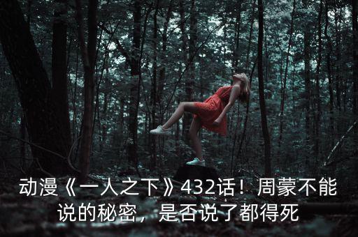 動(dòng)漫《一人之下》432話(huà)！周蒙不能說(shuō)的秘密，是否說(shuō)了都得死