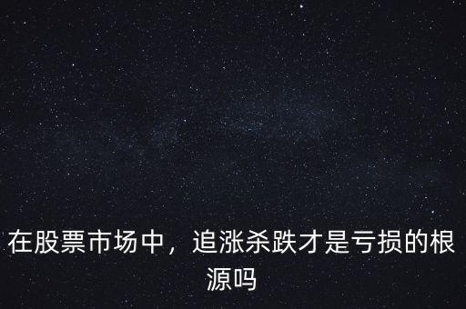 在股票市場中，追漲殺跌才是虧損的根源嗎