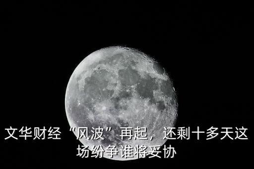 文華財(cái)經(jīng)“風(fēng)波”再起，還剩十多天這場紛爭誰將妥協(xié)
