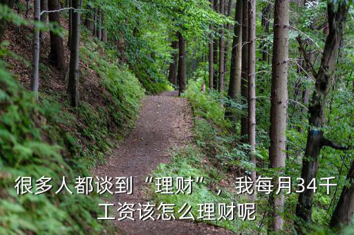 很多人都談到“理財”，我每月34千工資該怎么理財呢