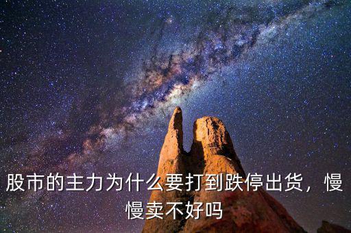 股市的主力為什么要打到跌停出貨，慢慢賣不好嗎