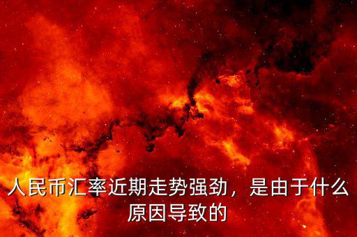 人民幣匯率近期走勢(shì)強(qiáng)勁，是由于什么原因?qū)е碌? class=