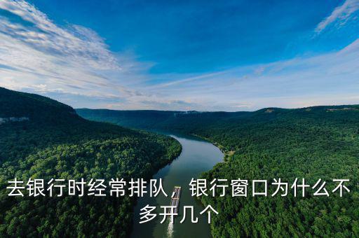 去銀行時經(jīng)常排隊，銀行窗口為什么不多開幾個
