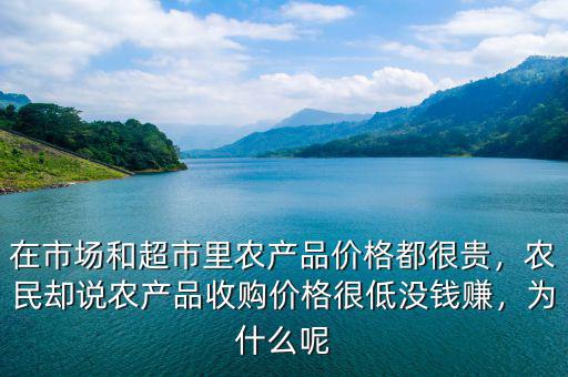 在市場(chǎng)和超市里農(nóng)產(chǎn)品價(jià)格都很貴，農(nóng)民卻說(shuō)農(nóng)產(chǎn)品收購(gòu)價(jià)格很低沒(méi)錢賺，為什么呢
