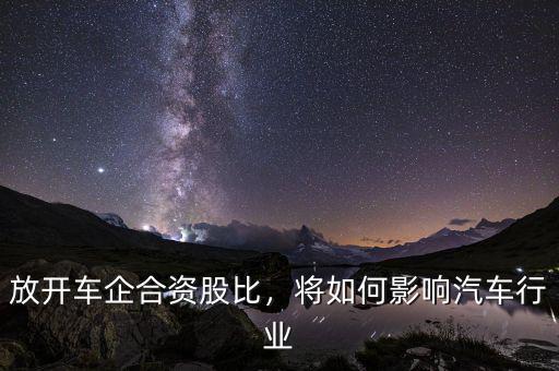 放開車企合資股比，將如何影響汽車行業(yè)