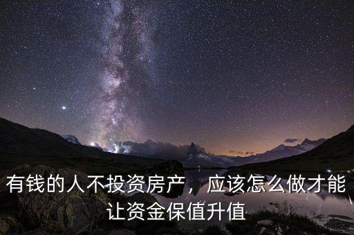 有錢的人不投資房產(chǎn)，應(yīng)該怎么做才能讓資金保值升值