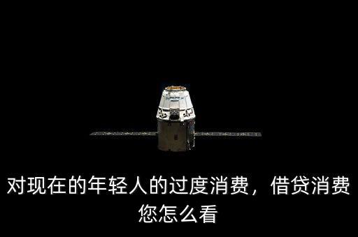 對(duì)現(xiàn)在的年輕人的過(guò)度消費(fèi)，借貸消費(fèi)您怎么看