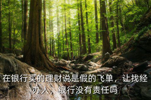 在銀行買的理財說是假的飛單，讓找經(jīng)辦人，銀行沒有責任嗎