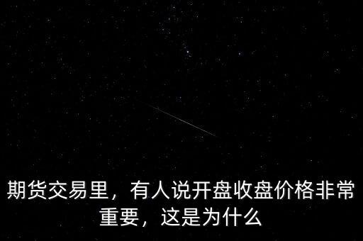期貨交易里，有人說開盤收盤價(jià)格非常重要，這是為什么