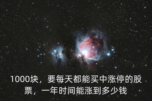 1000塊，要每天都能買(mǎi)中漲停的股票，一年時(shí)間能漲到多少錢(qián)