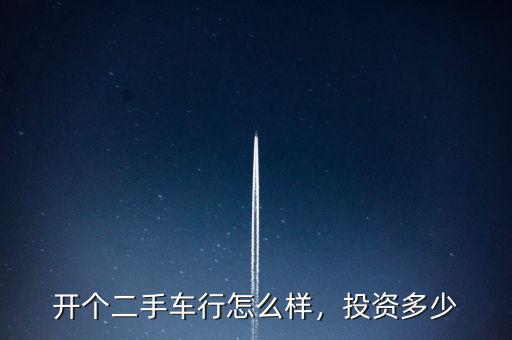 開個二手車行怎么樣，投資多少