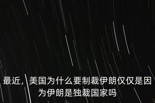 最近，美國為什么要制裁伊朗僅僅是因?yàn)橐晾适仟?dú)裁國家嗎