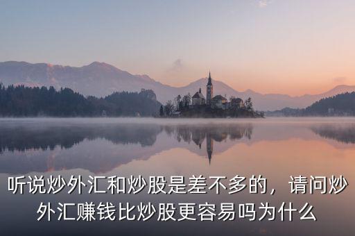 聽(tīng)說(shuō)炒外匯和炒股是差不多的，請(qǐng)問(wèn)炒外匯賺錢比炒股更容易嗎為什么