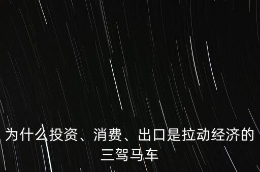 為什么投資、消費、出口是拉動經(jīng)濟的三駕馬車