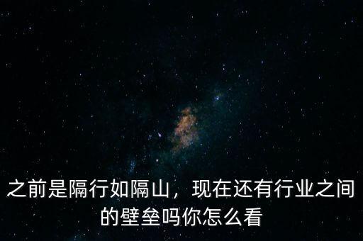 之前是隔行如隔山，現(xiàn)在還有行業(yè)之間的壁壘嗎你怎么看
