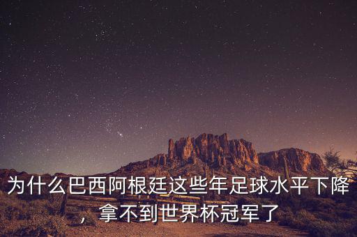 為什么巴西阿根廷這些年足球水平下降，拿不到世界杯冠軍了