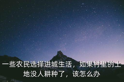 一些農(nóng)民選擇進城生活，如果村里的土地沒人耕種了，該怎么辦