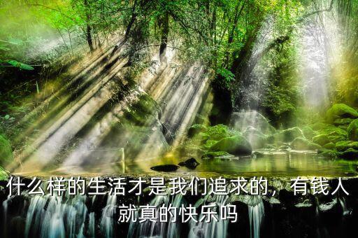 什么樣的生活才是我們追求的，有錢人就真的快樂嗎